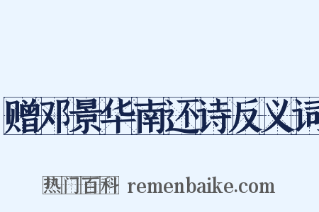 赠邓景华南还诗反义词是什么意思的图片
